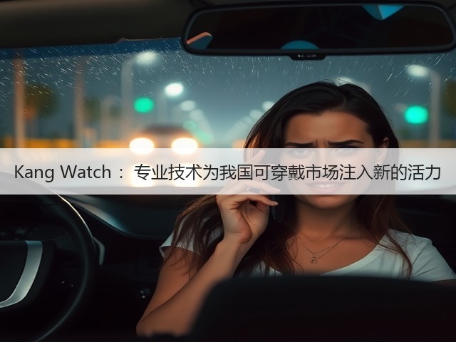 Kang Watch :专业技术为我国可穿戴市场注入新的活力(图3) Kang Watch :专业技术为我国可穿戴市场注入新的活力(图3)