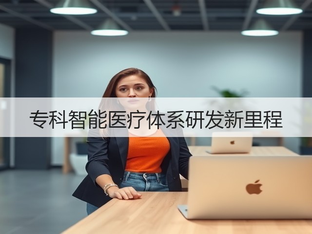 专科智能医疗体系研发新里程(图2)