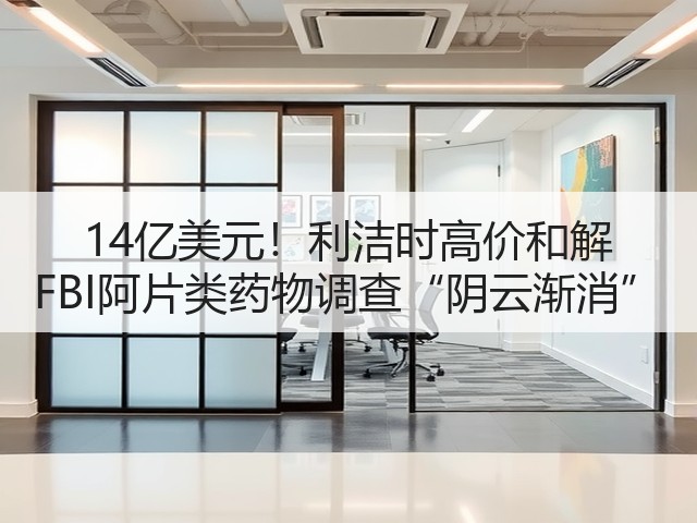 14亿美元!利洁时高价和解 FBI阿片类药物调查“阴云渐消”(图3) 14亿美元!利洁时高价和解 FBI阿片类药物调查“阴云渐消”(图3)