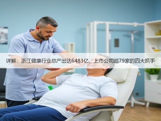 详解:浙江健康行业总产出达6483亿,上市公司超79家的四大抓手(图1) 详解:浙江健康行业总产出达6483亿,上市公司超79家的四大抓手(图1)