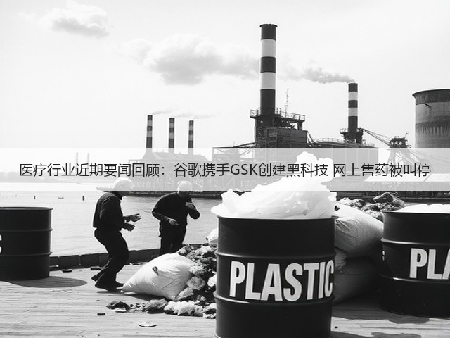 医疗行业近期要闻回顾：谷歌携手GSK创建黑科技 网上售药被叫停(图1)