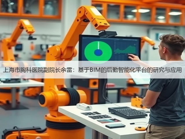 上海市胸科医院副院长余雷:基于BIM的后勤智能化平台的研究与应用(图1) 上海市胸科医院副院长余雷:基于BIM的后勤智能化平台的研究与应用(图1)