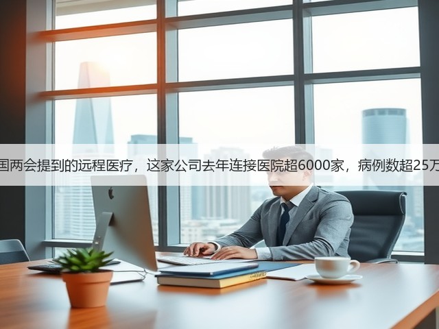 全国两会提到的远程医疗,这家公司去年连接医院超6000家,病例数超25万例(图1) 全国两会提到的远程医疗,这家公司去年连接医院超6000家,病例数超25万例(图1)