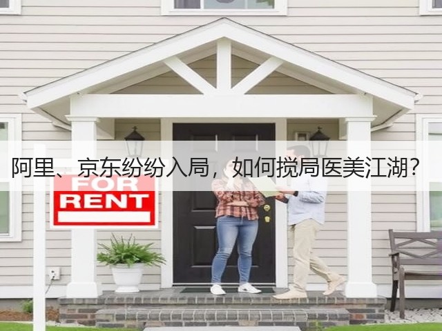 阿里、京东纷纷入局,如何搅局医美江湖?(图2) 阿里、京东纷纷入局,如何搅局医美江湖?(图2)