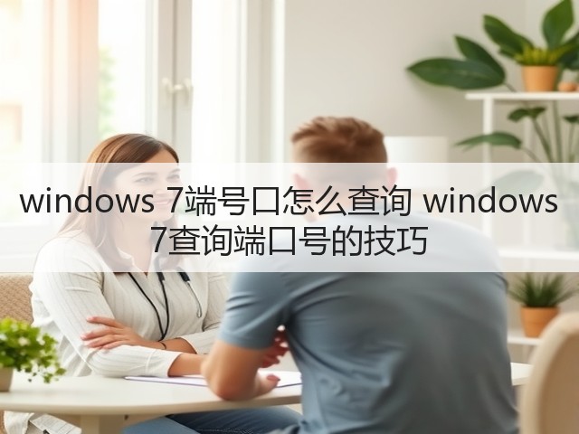 windows 7端号口怎么查询 windows 7查询端口号的技巧(图1)
