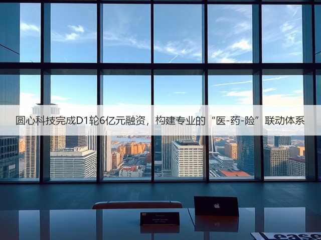 圆心科技完成D1轮6亿元融资,构建专业的“医-药-险”联动体系(图2) 圆心科技完成D1轮6亿元融资,构建专业的“医-药-险”联动体系(图2)