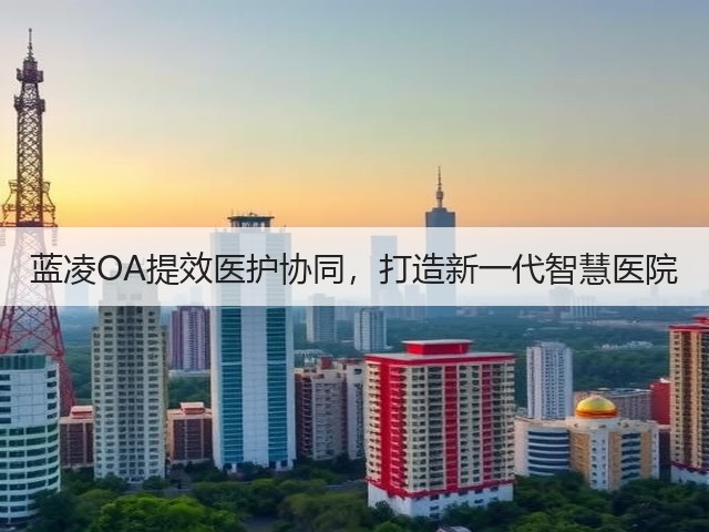 蓝凌OA提效医护协同,打造新一代智慧医院(图2) 蓝凌OA提效医护协同,打造新一代智慧医院(图2)