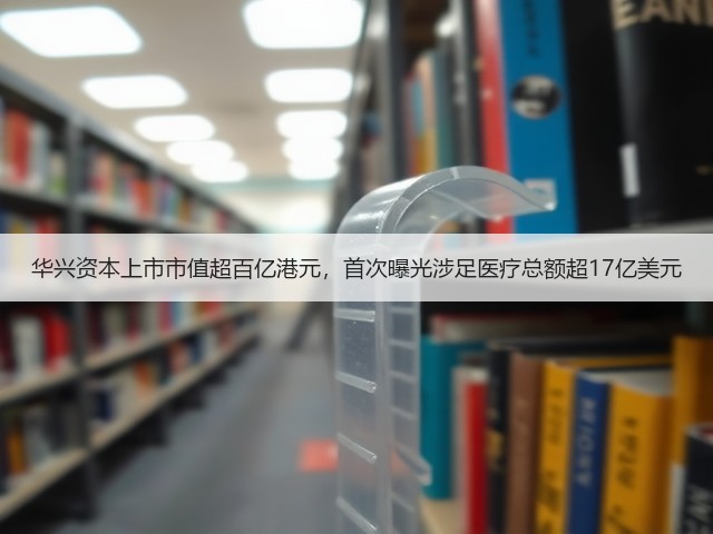 华兴资本上市市值超百亿港元,首次曝光涉足医疗总额超17亿美元(图3) 华兴资本上市市值超百亿港元,首次曝光涉足医疗总额超17亿美元(图3)