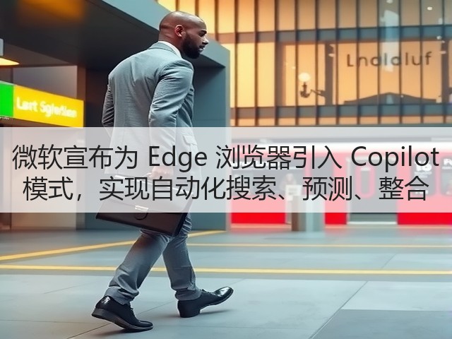 微软宣布为 Edge 浏览器引入 Copilot 模式,实现自动化搜索、预测、整合(图1) 微软宣布为 Edge 浏览器引入 Copilot 模式,实现自动化搜索、预测、整合(图1)