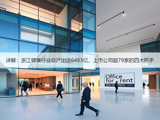 详解:浙江健康行业总产出达6483亿,上市公司超79家的四大抓手(图2) 详解:浙江健康行业总产出达6483亿,上市公司超79家的四大抓手(图2)