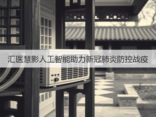 汇医慧影人工智能助力新冠肺炎防控战疫(图1) 汇医慧影人工智能助力新冠肺炎防控战疫(图1)