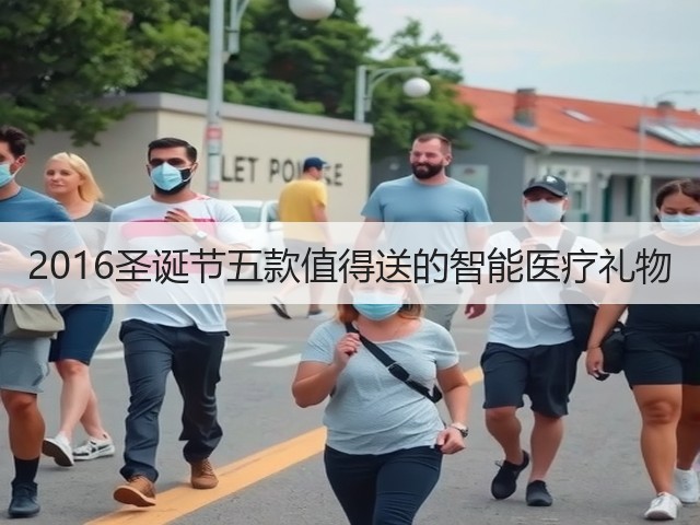 2016圣诞节五款值得送的智能医疗礼物(图3) 2016圣诞节五款值得送的智能医疗礼物(图3)