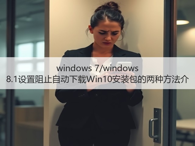 windows 7/windows 8.1设置阻止自动下载Win10安装包的两种方法介(图1) windows 7/windows 8.1设置阻止自动下载Win10安装包的两种方法介(图1)