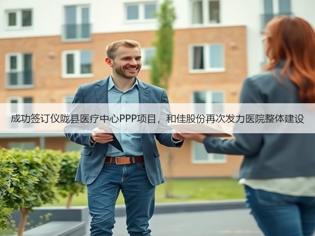 成功签订仪陇县医疗中心PPP项目,和佳股份再次发力医院整体建设(图1) 成功签订仪陇县医疗中心PPP项目,和佳股份再次发力医院整体建设(图1)
