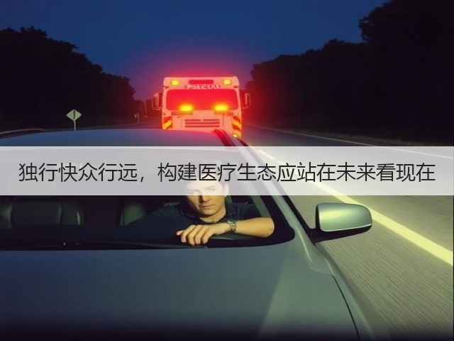独行快众行远,构建医疗生态应站在未来看现在(图1) 独行快众行远,构建医疗生态应站在未来看现在(图1)
