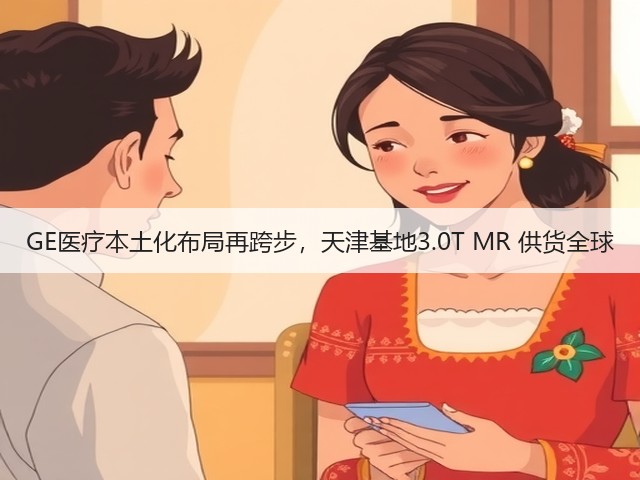 GE医疗本土化布局再跨步,天津基地3.0T MR 供货全球(图1) GE医疗本土化布局再跨步,天津基地3.0T MR 供货全球(图1)