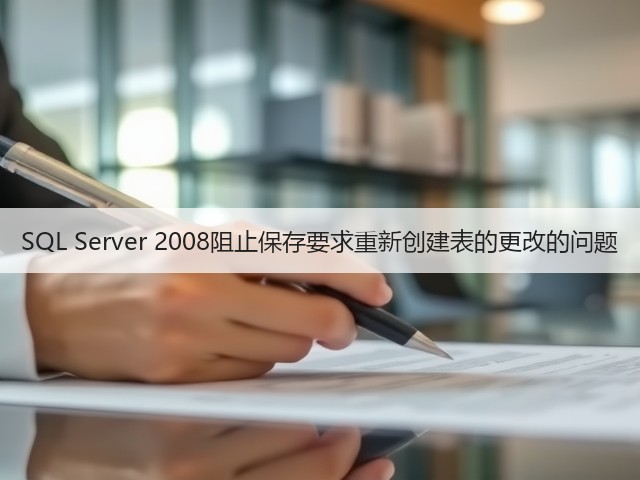 SQL Server 2008阻止保存要求重新创建表的更改的问题(图1) SQL Server 2008阻止保存要求重新创建表的更改的问题(图1)