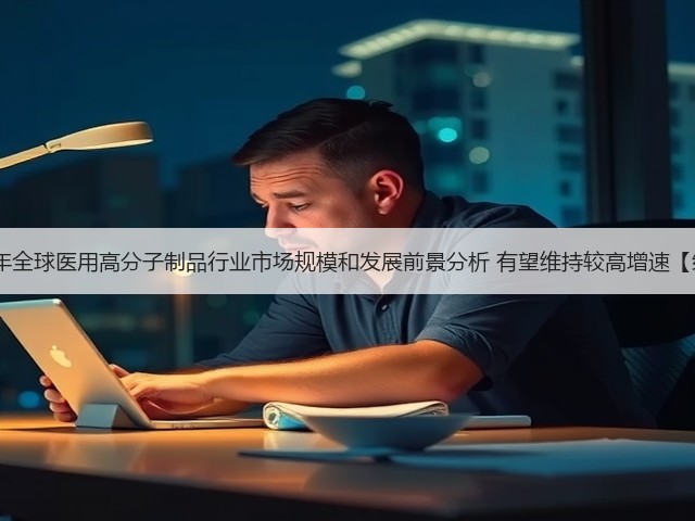 2020年全球医用高分子制品行业市场规模和发展前景分析 有望维持较高增速【组图】(图1) 2020年全球医用高分子制品行业市场规模和发展前景分析 有望维持较高增速【组图】(图1)