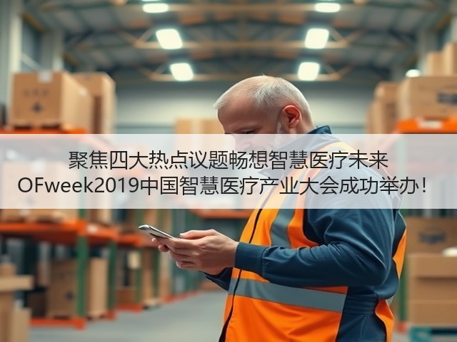 聚焦四大热点议题畅想智慧医疗未来 OFweek2019中国智慧医疗产业大会成功举办!(图3) 聚焦四大热点议题畅想智慧医疗未来 OFweek2019中国智慧医疗产业大会成功举办!(图3)