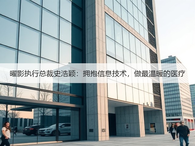 曜影执行总裁史浩颖:拥抱信息技术,做最温暖的医疗(图2) 曜影执行总裁史浩颖:拥抱信息技术,做最温暖的医疗(图2)
