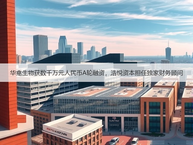 华龛生物获数千万元人民币A轮融资,浩悦资本担任独家财务顾问(图2) 华龛生物获数千万元人民币A轮融资,浩悦资本担任独家财务顾问(图2)