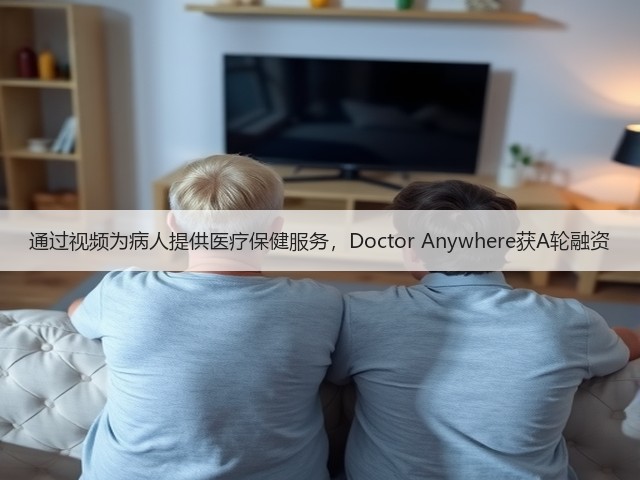 通过视频为病人提供医疗保健服务，Doctor Anywhere获A轮融资(图1)