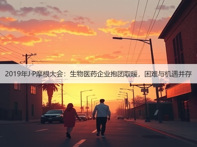 2019年J·P摩根大会:生物医药企业抱团取暖,困难与机遇并存(图1) 2019年J·P摩根大会:生物医药企业抱团取暖,困难与机遇并存(图1)
