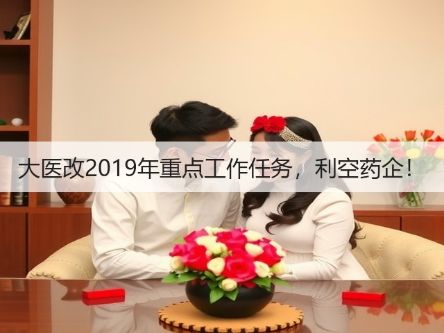大医改2019年重点工作任务，利空药企！(图1)