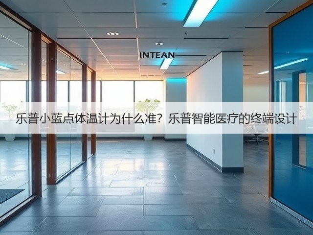 乐普小蓝点体温计为什么准?乐普智能医疗的终端设计(图2) 乐普小蓝点体温计为什么准?乐普智能医疗的终端设计(图2)