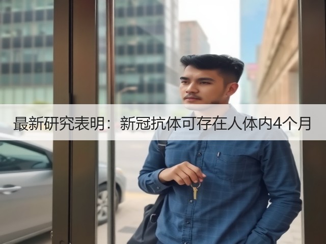 最新研究表明:新冠抗体可存在人体内4个月(图3) 最新研究表明:新冠抗体可存在人体内4个月(图3)