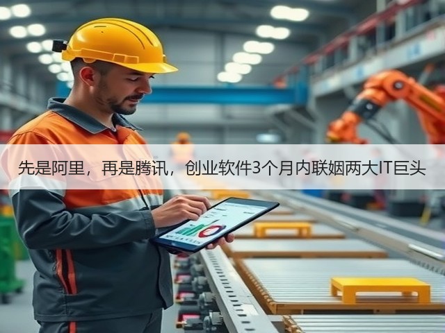 先是阿里,再是腾讯,创业软件3个月内联姻两大IT巨头(图1) 先是阿里,再是腾讯,创业软件3个月内联姻两大IT巨头(图1)