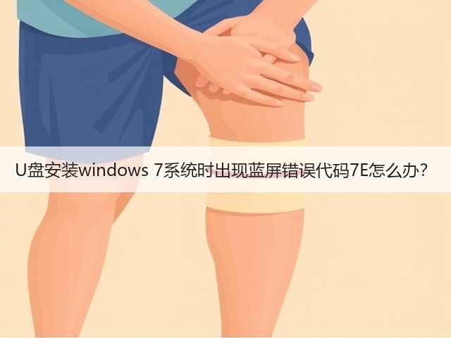 U盘安装windows 7系统时出现蓝屏错误代码7E怎么办?(图2) U盘安装windows 7系统时出现蓝屏错误代码7E怎么办?(图2)