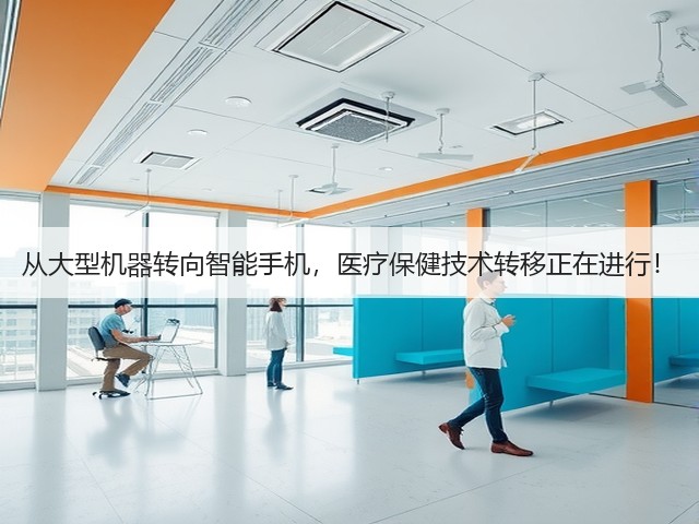 从大型机器转向智能手机,医疗保健技术转移正在进行!(图1) 从大型机器转向智能手机,医疗保健技术转移正在进行!(图1)