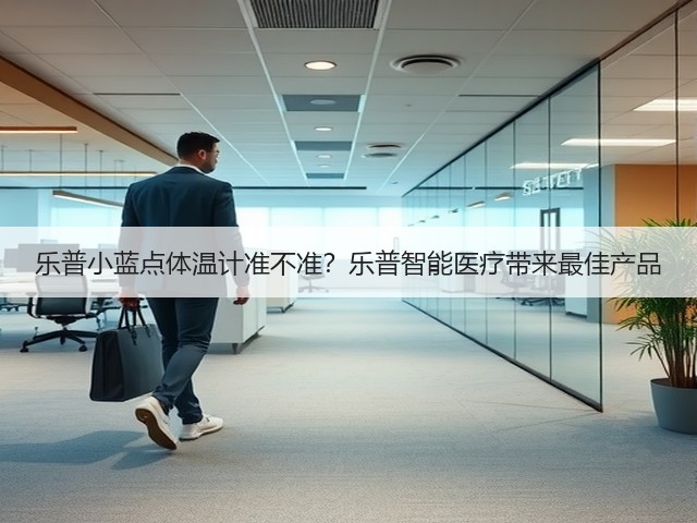 乐普小蓝点体温计准不准?乐普智能医疗带来最佳产品(图1) 乐普小蓝点体温计准不准?乐普智能医疗带来最佳产品(图1)