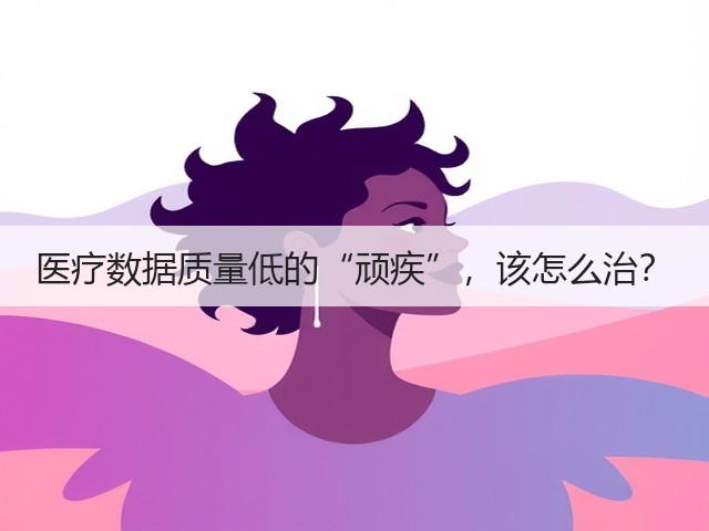 医疗数据质量低的“顽疾”,该怎么治?(图1) 医疗数据质量低的“顽疾”,该怎么治?(图1)