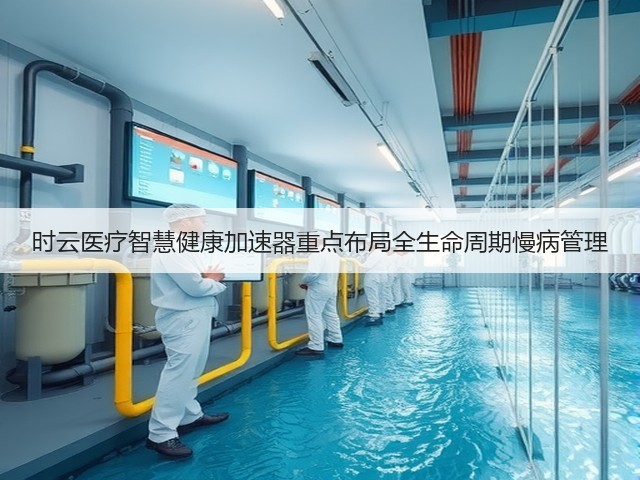 时云医疗智慧健康加速器重点布局全生命周期慢病管理(图3) 时云医疗智慧健康加速器重点布局全生命周期慢病管理(图3)