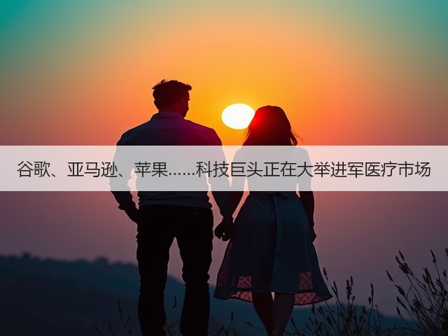 谷歌、亚马逊、苹果……科技巨头正在大举进军医疗市场(图2) 谷歌、亚马逊、苹果……科技巨头正在大举进军医疗市场(图2)