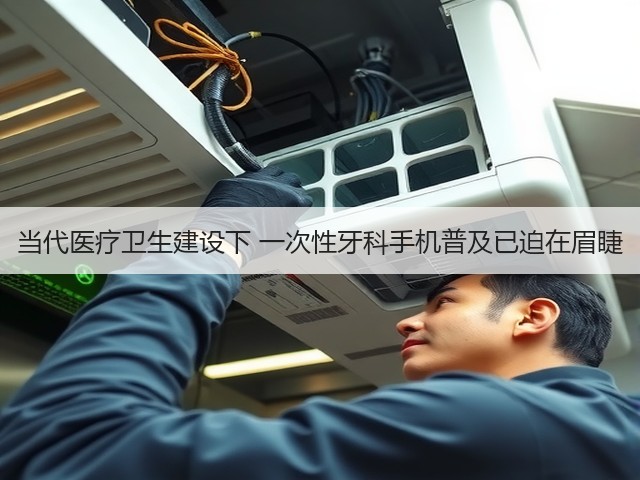 当代医疗卫生建设下 一次性牙科手机普及已迫在眉睫(图1) 当代医疗卫生建设下 一次性牙科手机普及已迫在眉睫(图1)