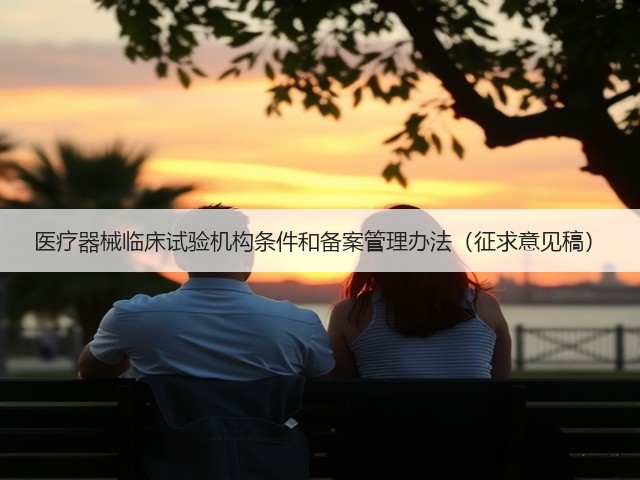 医疗器械临床试验机构条件和备案管理办法(征求意见稿)(图2) 医疗器械临床试验机构条件和备案管理办法(征求意见稿)(图2)