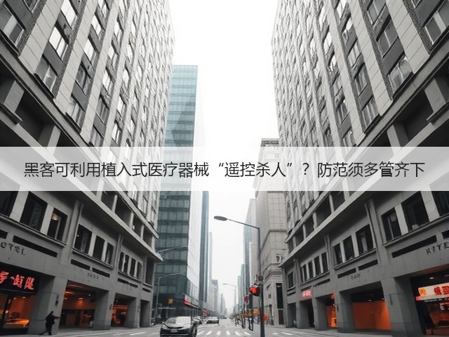 黑客可利用植入式医疗器械“遥控杀人”？防范须多管齐下(图2)