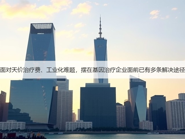 面对天价治疗费、工业化难题,摆在基因治疗企业面前已有多条解决途径(图2) 面对天价治疗费、工业化难题,摆在基因治疗企业面前已有多条解决途径(图2)