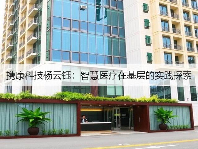 携康科技杨云钰:智慧医疗在基层的实践探索(图1) 携康科技杨云钰:智慧医疗在基层的实践探索(图1)