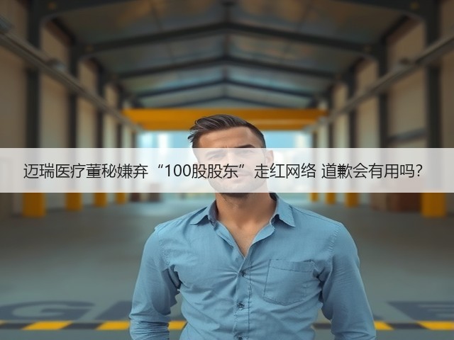 迈瑞医疗董秘嫌弃“100股股东”走红网络 道歉会有用吗?(图1) 迈瑞医疗董秘嫌弃“100股股东”走红网络 道歉会有用吗?(图1)