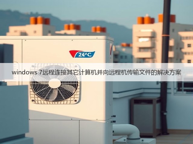windows 7远程连接其它计算机并向远程机传输文件的解决方案(图2)