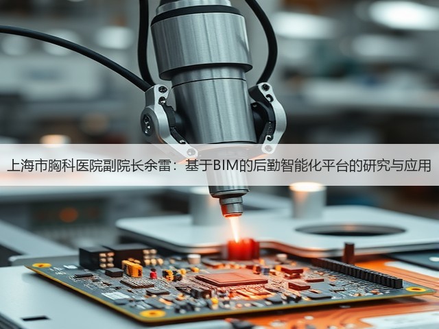 上海市胸科医院副院长余雷:基于BIM的后勤智能化平台的研究与应用(图2) 上海市胸科医院副院长余雷:基于BIM的后勤智能化平台的研究与应用(图2)