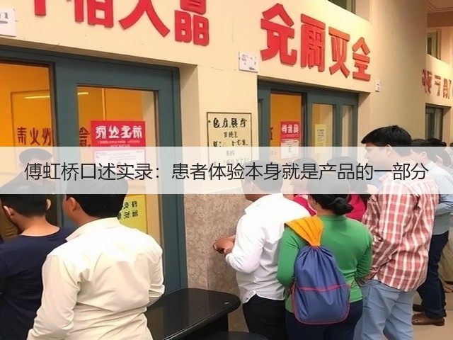 傅虹桥口述实录:患者体验本身就是产品的一部分(图2) 傅虹桥口述实录:患者体验本身就是产品的一部分(图2)