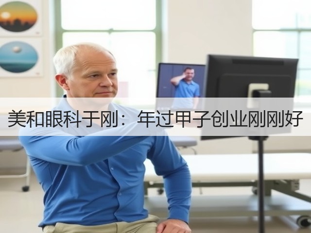 美和眼科于刚:年过甲子创业刚刚好(图3) 美和眼科于刚:年过甲子创业刚刚好(图3)