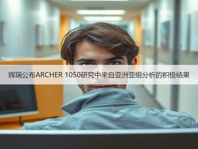 辉瑞公布ARCHER 1050研究中来自亚洲亚组分析的积极结果(图2) 辉瑞公布ARCHER 1050研究中来自亚洲亚组分析的积极结果(图2)