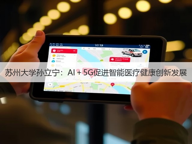 苏州大学孙立宁:AI+5G促进智能医疗健康创新发展(图1) 苏州大学孙立宁:AI+5G促进智能医疗健康创新发展(图1)