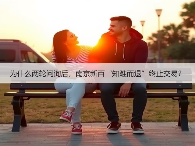 为什么两轮问询后，南京新百“知难而退”终止交易？(图1)